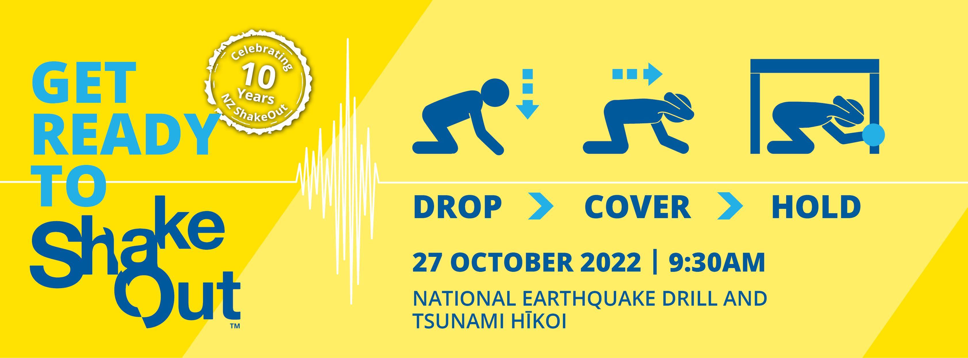 Get ready to Shake Out. Celebrating 10 years of NZ Shake Out. Drop, cover, hold. 27 October 2022| 9:30am. National earthquake drill and tsunami hikoi.